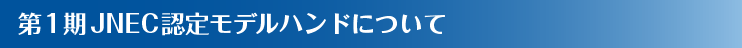 第1期JNEC認定モデルハンドについて